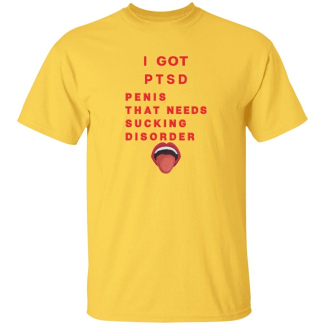 I Got PTSD Penis That Needs Sucking Disorder T Shirt Duc - I Got PTSD Penis That Needs Sucking Disorder T Shirt