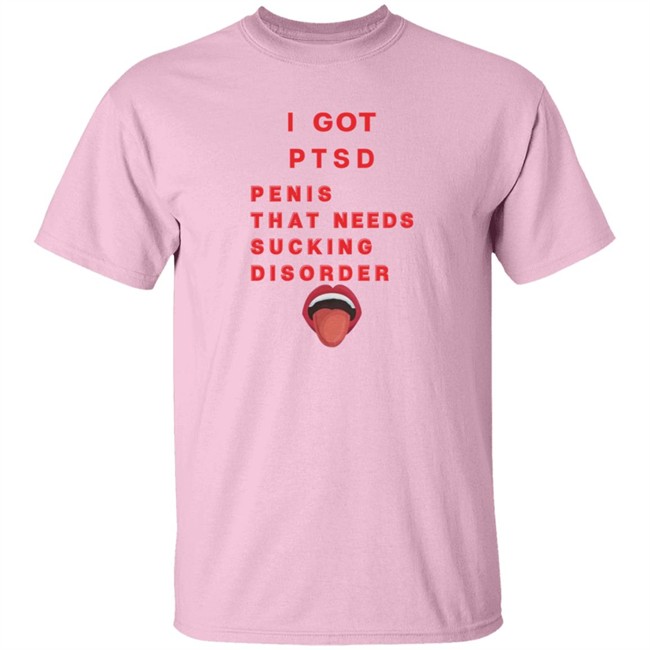 I Got PTSD Penis That Needs Sucking Disorder T Shirt Duc - I Got PTSD Penis That Needs Sucking Disorder T Shirt