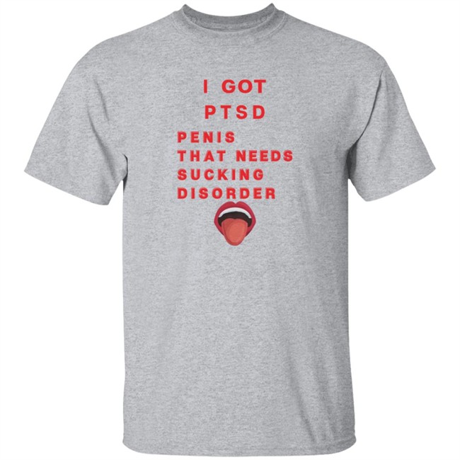 I Got PTSD Penis That Needs Sucking Disorder T Shirt Duc - I Got PTSD Penis That Needs Sucking Disorder T Shirt