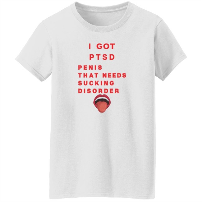 I Got PTSD Penis That Needs Sucking Disorder T Shirt Duc - I Got PTSD Penis That Needs Sucking Disorder T Shirt