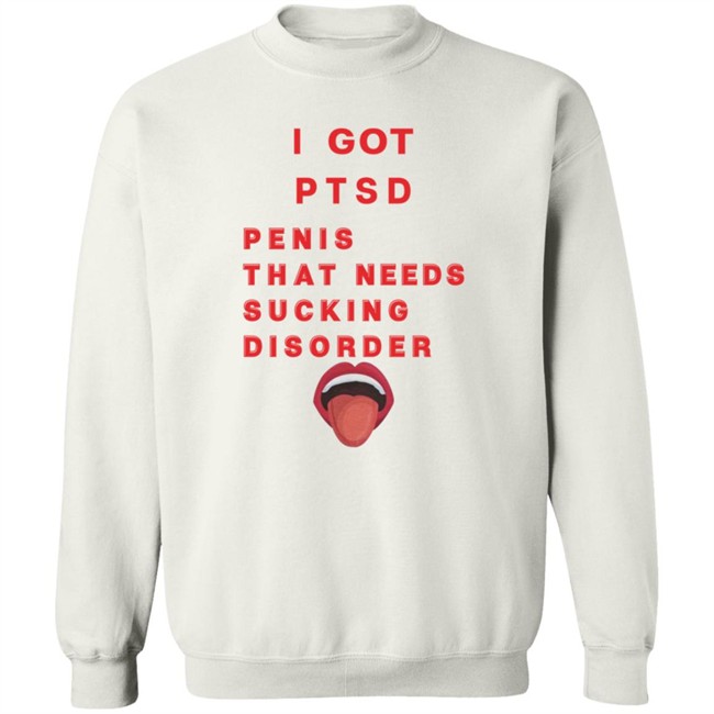 I Got PTSD Penis That Needs Sucking Disorder T Shirt Duc - I Got PTSD Penis That Needs Sucking Disorder T Shirt