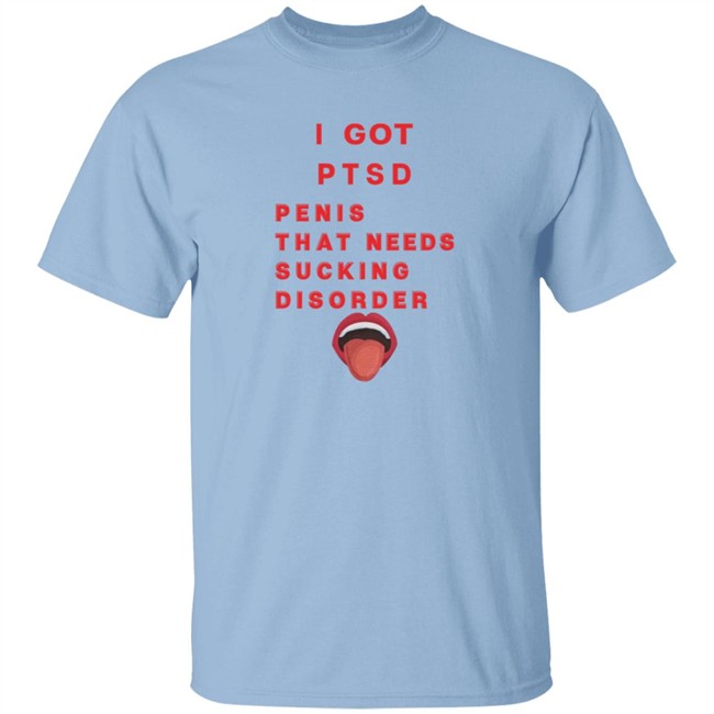 I Got PTSD Penis That Needs Sucking Disorder T Shirt Duc - I Got PTSD Penis That Needs Sucking Disorder T Shirt