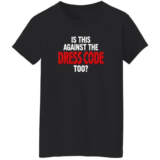 Is This Against The Dress Code Too Shirt Loan - Is This Against The Dress Code Too Shirt