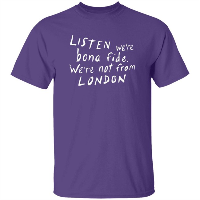 Pete Listen We're Bona Fide We're Not From London Shirt Swailesruth HongVan - Pete Listen We're Bona Fide We're Not From London Shirt Swailesruth