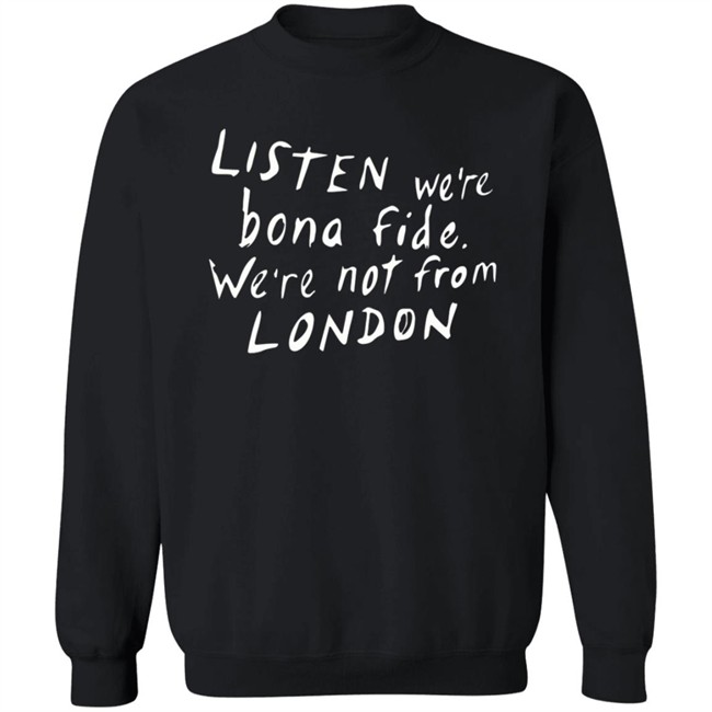 Pete Listen We're Bona Fide We're Not From London Shirt Swailesruth HongVan - Pete Listen We're Bona Fide We're Not From London Shirt Swailesruth