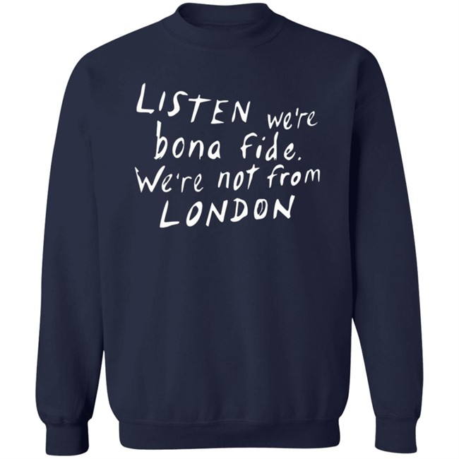 Pete Listen We're Bona Fide We're Not From London Shirt Swailesruth HongVan - Pete Listen We're Bona Fide We're Not From London Shirt Swailesruth