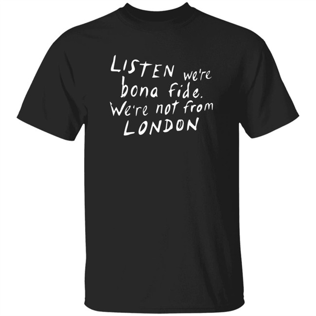 HongVan - Pete Listen We're Bona Fide We're Not From London Shirt Swailesruth