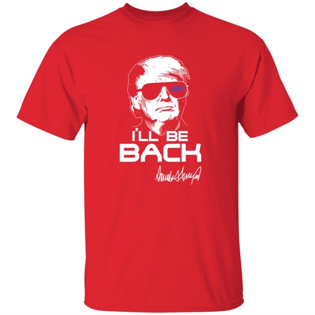Trump Ill Be Back T Shirt 2024 Trump Ill Be Back T Shirt 2024