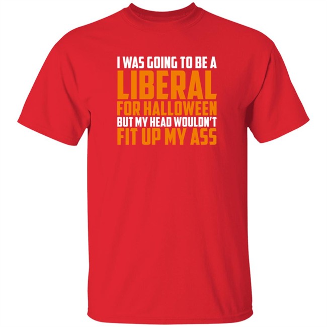 Hodgetwins Merch I Was Going To Be A Liberal For Halloween But My Head Wouldn't Fit Up My Ass T Shirt Loan - Hodgetwins Merch I Was Going To Be A Liberal For Halloween But My Head Wouldn't Fit Up My Ass T Shirt
