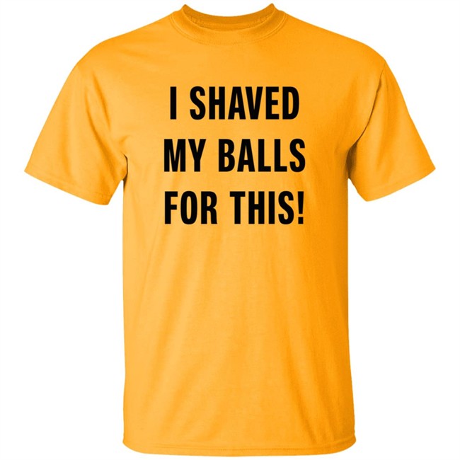 Loan - I Shaved My Balls For This T Shirt