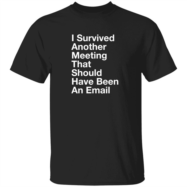 I Survived Another Meeting That Should Have Been An Email Shirt