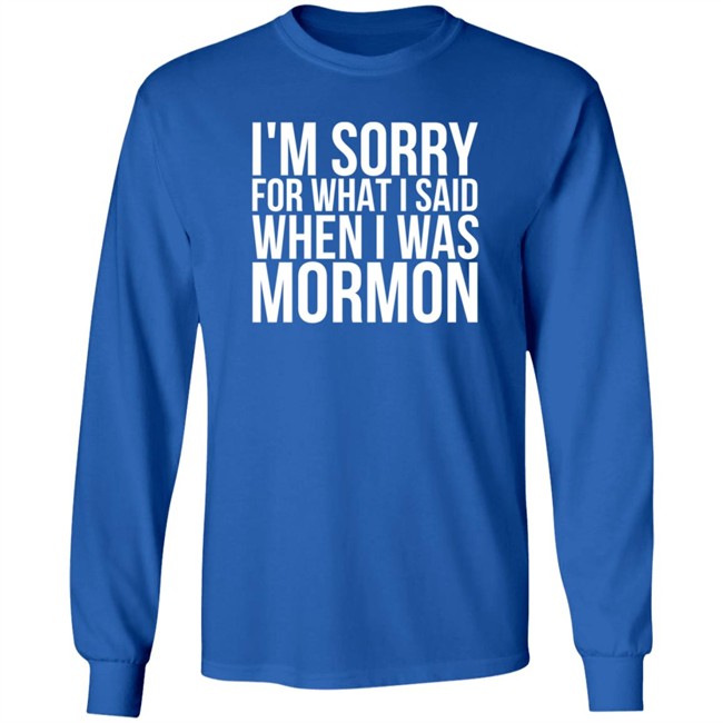 I'm Sorry For What I Said When I Was Mormon Shirt I'm Sorry For What I Said When I Was Mormon Shirt