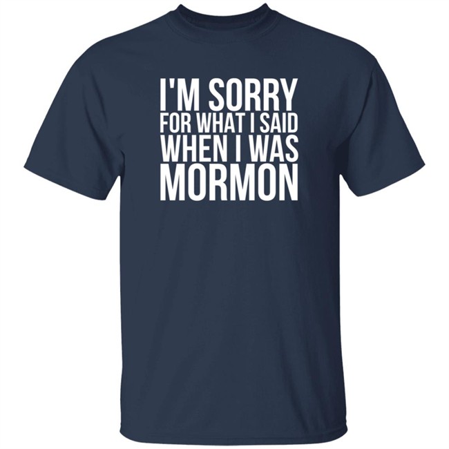 I'm Sorry For What I Said When I Was Mormon Shirt I'm Sorry For What I Said When I Was Mormon Shirt