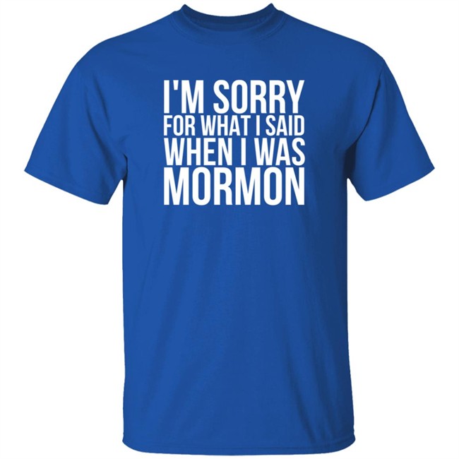 I'm Sorry For What I Said When I Was Mormon Shirt I'm Sorry For What I Said When I Was Mormon Shirt