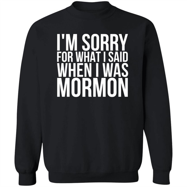 I'm Sorry For What I Said When I Was Mormon Shirt I'm Sorry For What I Said When I Was Mormon Shirt