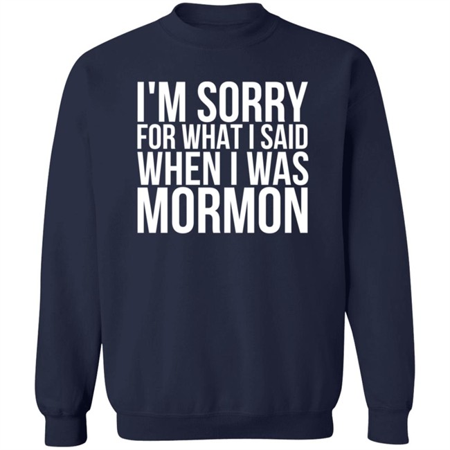 I'm Sorry For What I Said When I Was Mormon Shirt I'm Sorry For What I Said When I Was Mormon Shirt
