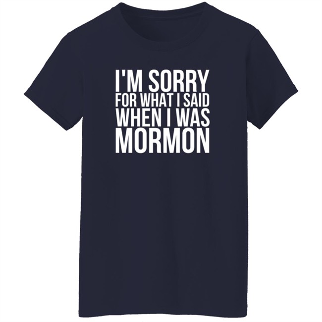 I'm Sorry For What I Said When I Was Mormon Shirt I'm Sorry For What I Said When I Was Mormon Shirt