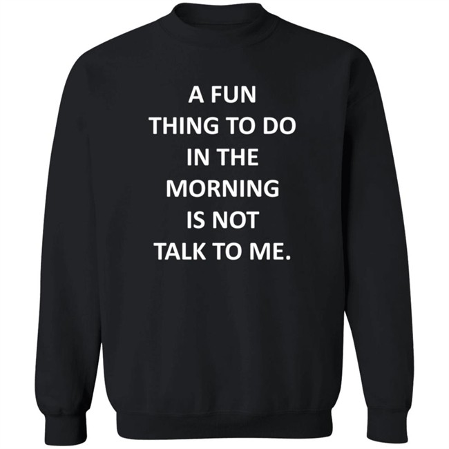 A Fun Thing To Do In The Morning Is Not Talk To Me Shirt Plantain Supernova A Fun Thing To Do In The Morning Is Not Talk To Me Shirt Plantain Supernova
