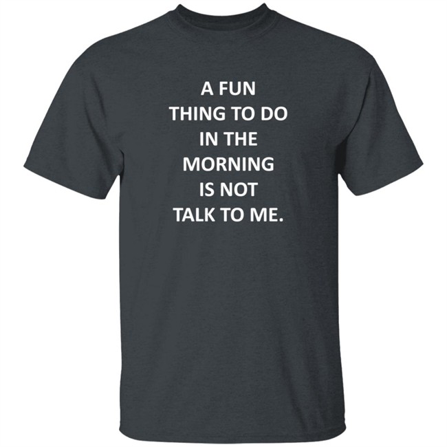 A Fun Thing To Do In The Morning Is Not Talk To Me Shirt Plantain Supernova A Fun Thing To Do In The Morning Is Not Talk To Me Shirt Plantain Supernova