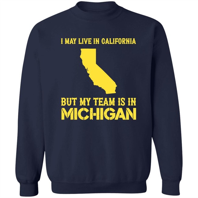 I May Live In California But My Team Is In Michigan Shirt I May Live In California But My Team Is In Michigan Shirt
