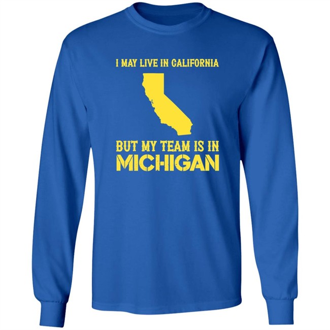 I May Live In California But My Team Is In Michigan Shirt I May Live In California But My Team Is In Michigan Shirt
