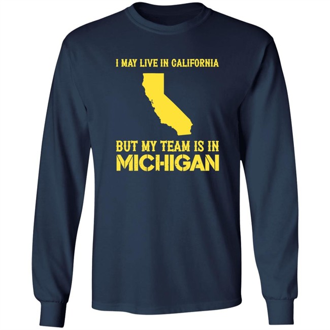I May Live In California But My Team Is In Michigan Shirt I May Live In California But My Team Is In Michigan Shirt