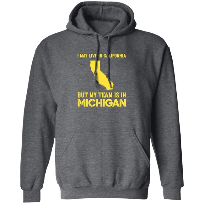 I May Live In California But My Team Is In Michigan Shirt I May Live In California But My Team Is In Michigan Shirt
