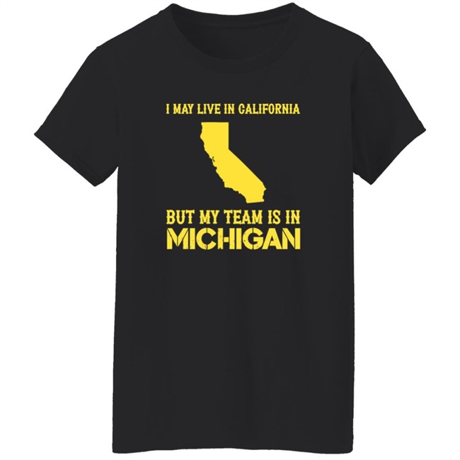 I May Live In California But My Team Is In Michigan Shirt I May Live In California But My Team Is In Michigan Shirt