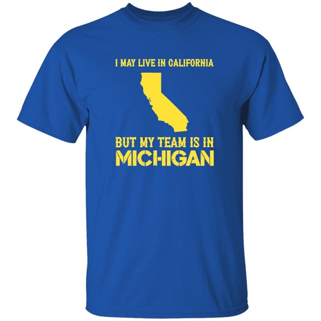 I May Live In California But My Team Is In Michigan Shirt I May Live In California But My Team Is In Michigan Shirt
