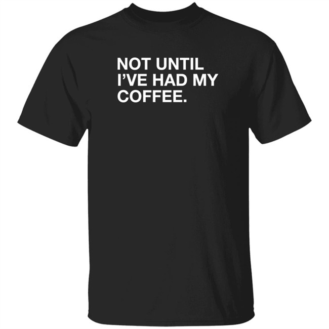 Obvious Shirts Not Until I've Had My Coffee Shirt Obvious Shirts Not Until I've Had My Coffee Shirt