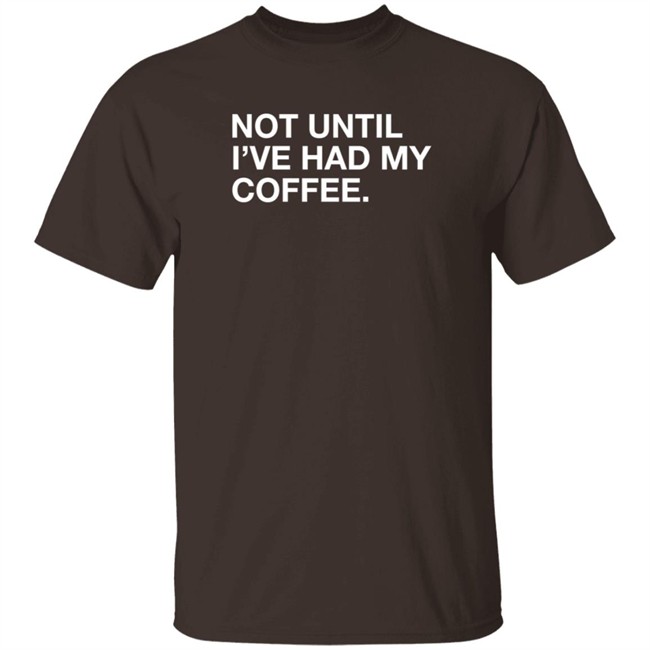 Obvious Shirts Not Until I've Had My Coffee Shirt Obvious Shirts Not Until I've Had My Coffee Shirt