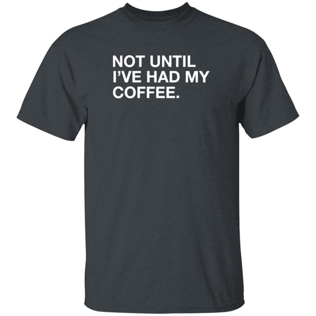 Obvious Shirts Not Until I've Had My Coffee Shirt Obvious Shirts Not Until I've Had My Coffee Shirt