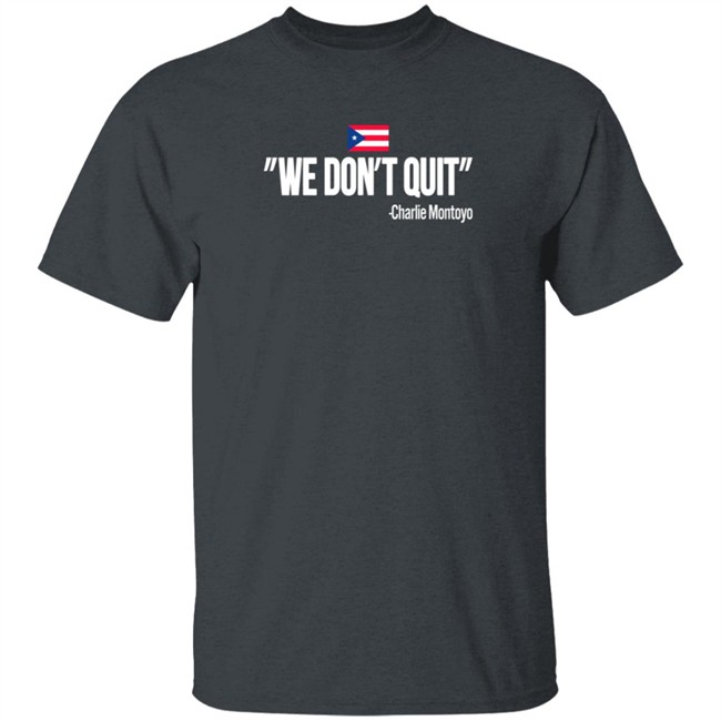 Charlie Montoyo We Don't Quit T Shirt Charlie Montoyo We Don't Quit T Shirt