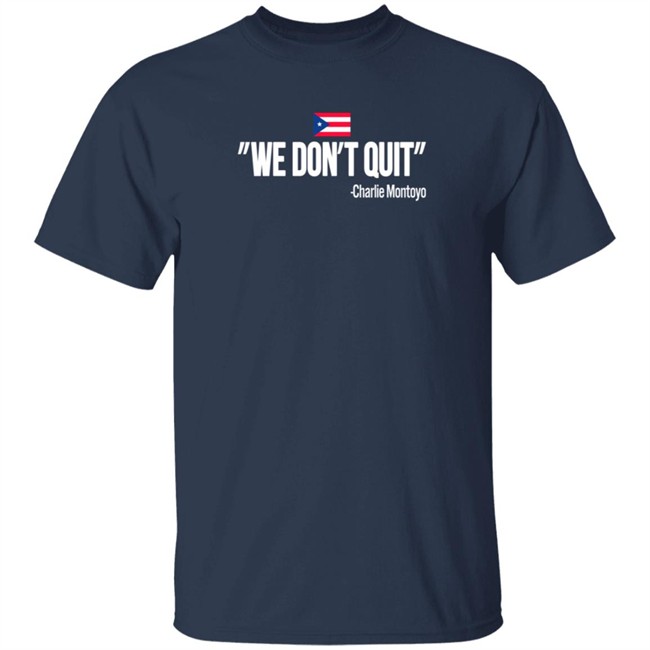Charlie Montoyo We Don't Quit T Shirt Charlie Montoyo We Don't Quit T Shirt