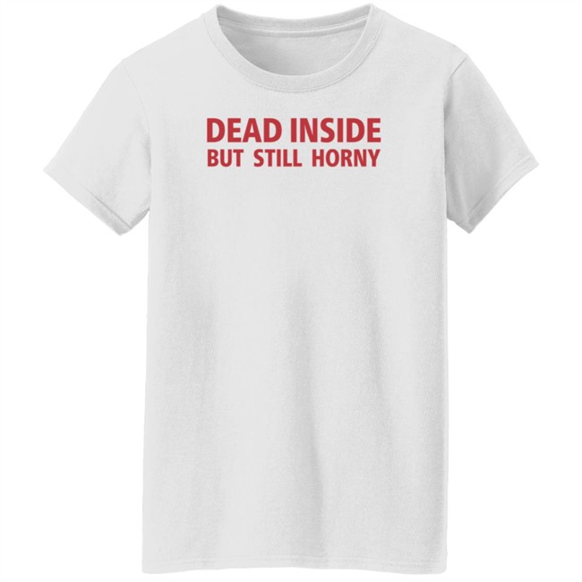Dead Inside But Still Horny Shirt Dead Inside But Still Horny Shirt