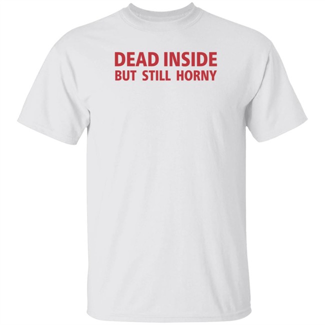 Dead Inside But Still Horny Shirt Dead Inside But Still Horny Shirt