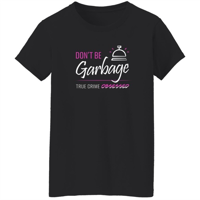 True Crime Obsessed Merch Don't Be Garbage Shirt True Crime Obsessed Merch Don't Be Garbage Shirt