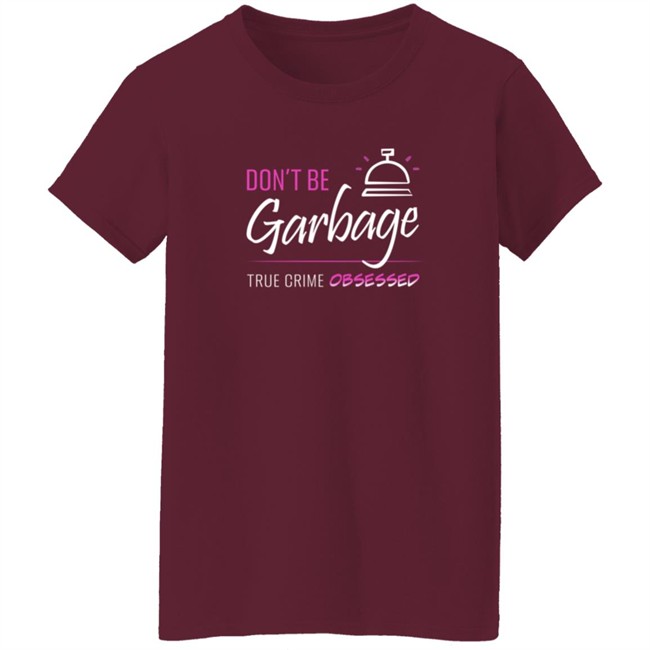 True Crime Obsessed Merch Don't Be Garbage Shirt True Crime Obsessed Merch Don't Be Garbage Shirt