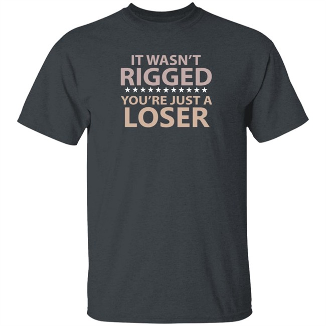 It Wasn’t Rigged You’re Just A Loser Shirt Emili Winstn It Wasn’t Rigged You’re Just A Loser Shirt Emili Winstn