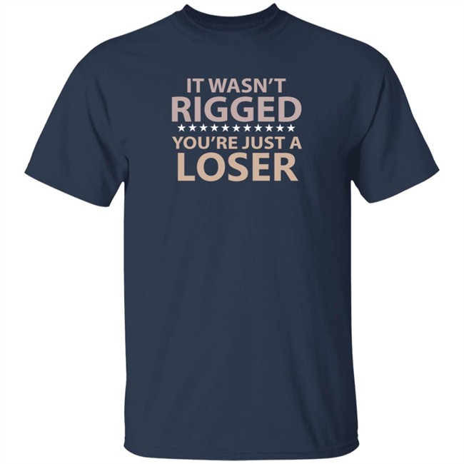 It Wasn’t Rigged You’re Just A Loser Shirt Emili Winstn It Wasn’t Rigged You’re Just A Loser Shirt Emili Winstn