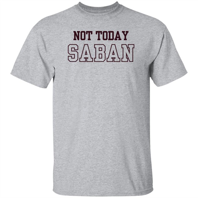 Gig Em Not Today Saban Shirt The Dixie Chicken Gig Em Not Today Saban Shirt The Dixie Chicken
