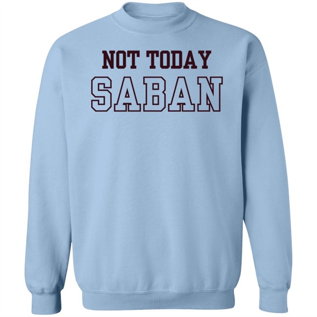 Gig Em Not Today Saban Shirt The Dixie Chicken Gig Em Not Today Saban Shirt The Dixie Chicken