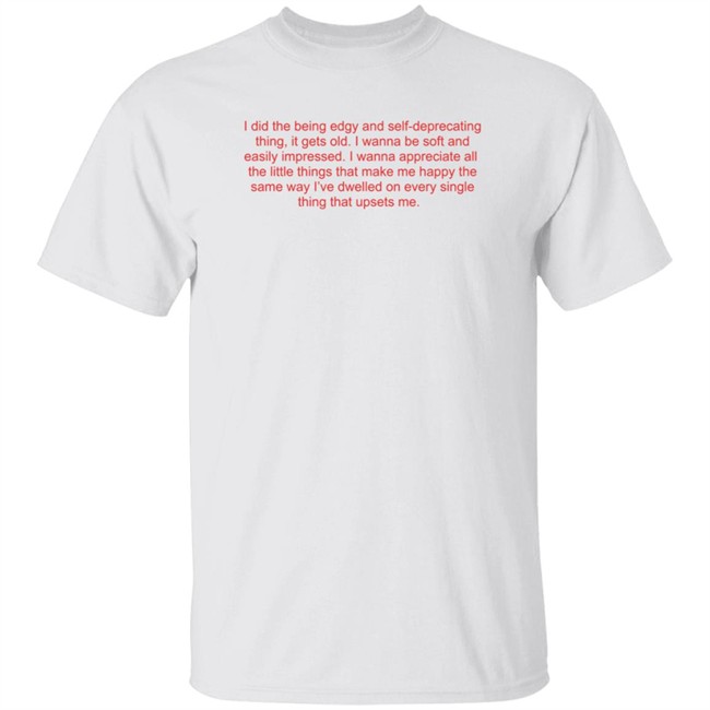 Zelda Williams I Wanna Be Soft And Easily Impressed T Shirt I Did The Being Edgy And Self-Deprecating Thing, It Gets Old I Wanna Be Soft And Lovely And Easily Impressed I Wanna Appreciate All The Little Things That Make Me Happy The Same Way I’Ve Dwelled On Every Single Thing That Upsets Me Shirt
