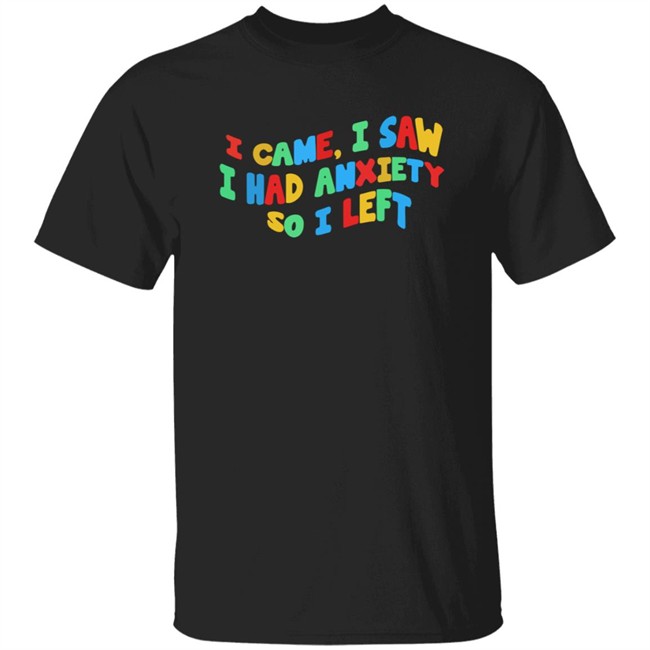 Bbyadult I Came I Saw I Had Anxiety So I Left Shirt Bbyadult I Came I Saw I Had Anxiety So I Left Shirt