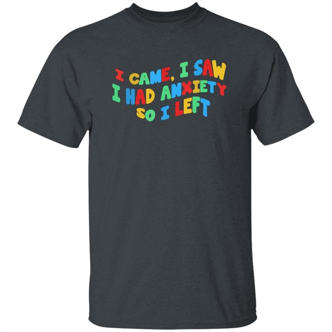 Bbyadult I Came I Saw I Had Anxiety So I Left Shirt Bbyadult I Came I Saw I Had Anxiety So I Left Shirt