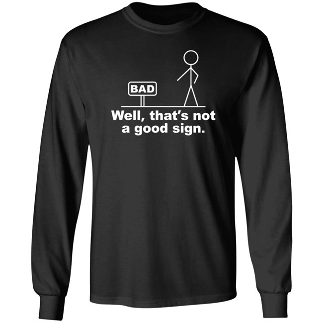 Well That's Not A Good Sign Bad Shirt Technically The Truth Well That's Not A Good Sign Bad Shirt Technically The Truth