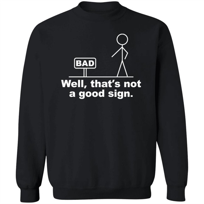 Well That's Not A Good Sign Bad Shirt Technically The Truth Well That's Not A Good Sign Bad Shirt Technically The Truth