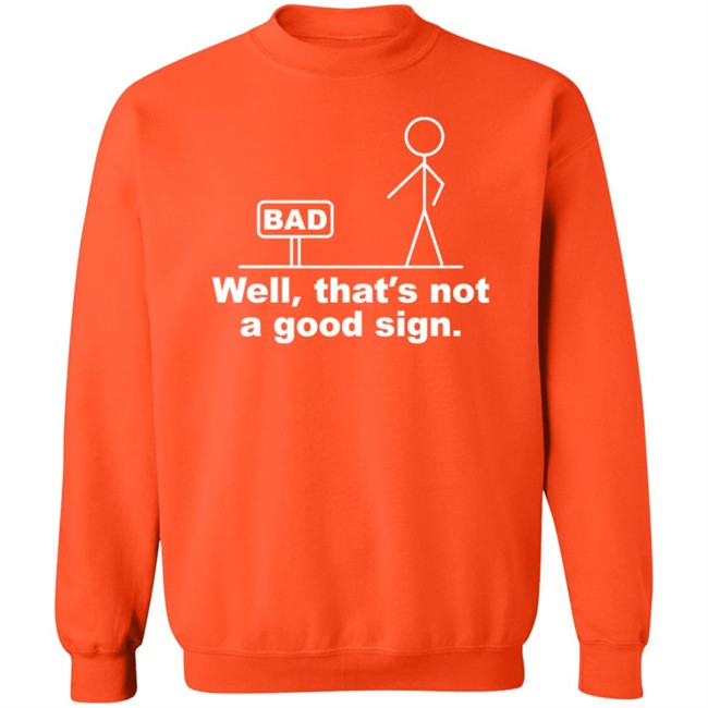 Well That's Not A Good Sign Bad Shirt Technically The Truth Well That's Not A Good Sign Bad Shirt Technically The Truth