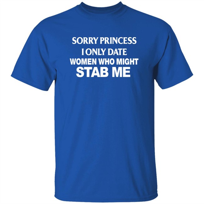 Sorry Princess I Only Date Women Who Might Stab Me Shirt Jendy Castillo Sorry Princess I Only Date Women Who Might Stab Me Shirt Jendy Castillo
