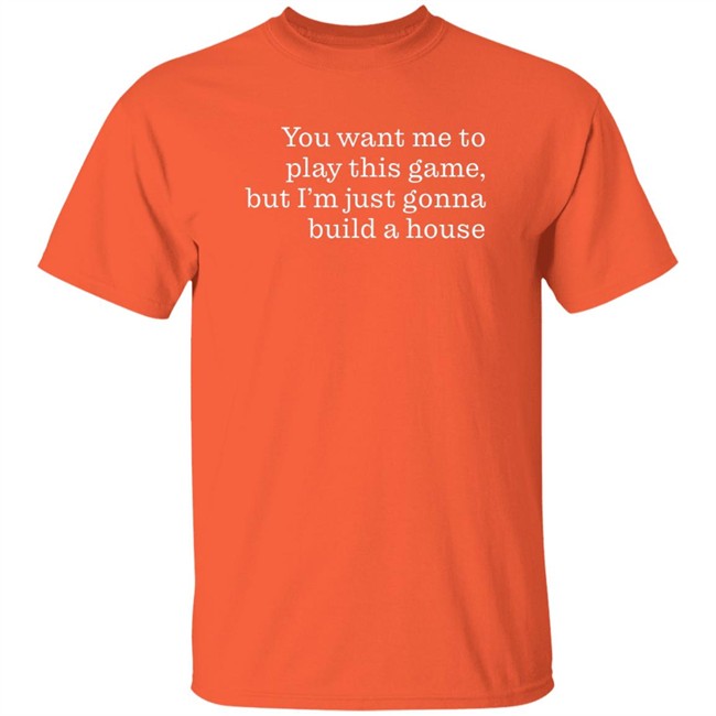 Ib x Toycat Jebs You Want Me To Play This Game But I'm Just Gonna Build A House Shirt